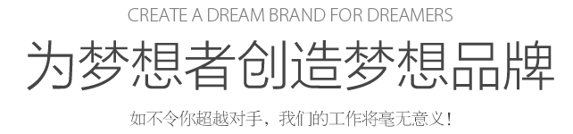Create a dream for dreamers 為夢(mèng)想者創(chuàng)造夢(mèng)想 如不令你超越對(duì)手，我們的工作將毫無(wú)意義！